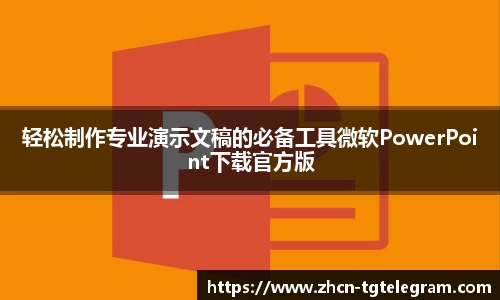 轻松制作专业演示文稿的必备工具微软PowerPoint下载官方版